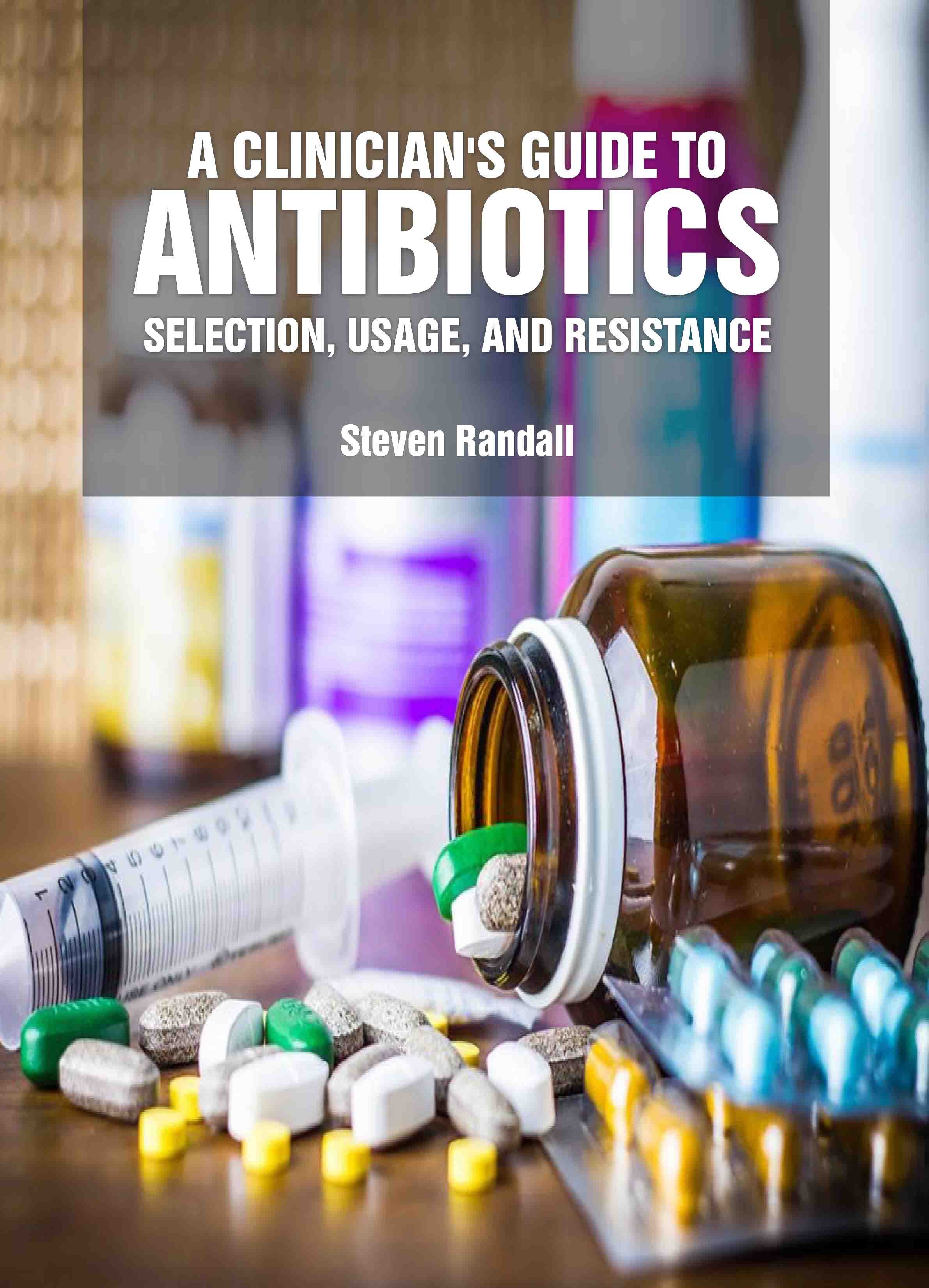 A Clinician's Guide to Antibiotics: Selection, Usage, and Resistance cover image